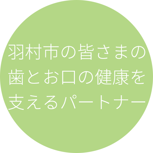 羽村市の皆さまの
歯とお口の健康を
支えるパートナー